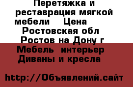 Перетяжка и реставрация мягкой мебели. › Цена ­ 500 - Ростовская обл., Ростов-на-Дону г. Мебель, интерьер » Диваны и кресла   